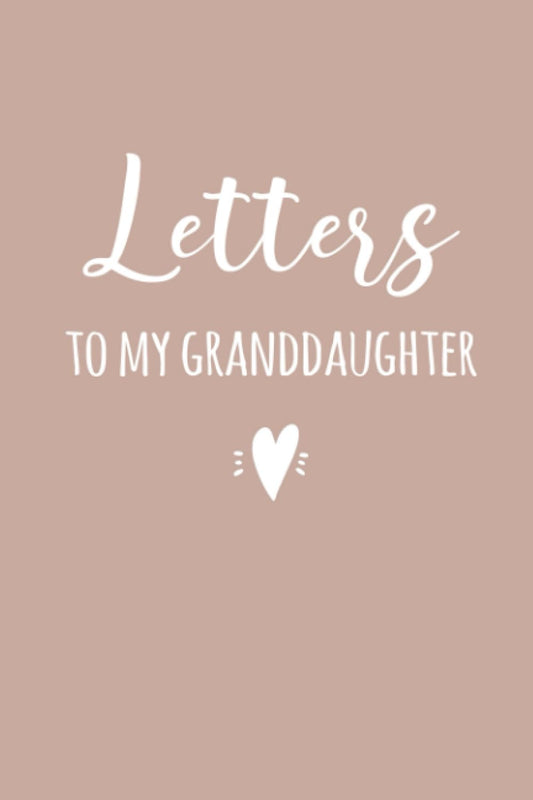 Letters To My Granddaughter Notebook: Baby Girl Journal, Grandchild Memory Book, Birthday or Christmas Gift from Grandparent
