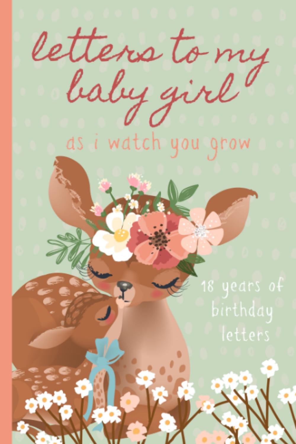 Letters To My Baby Girl As I Watch You Grow: Birthday Letter Prompt Journal, A Thoughtful Gift For New Mothers & Parents. Write Memories Now, Read ... Time Capsule Keepsake Forever. Deer, Green.