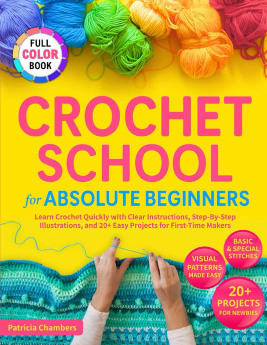 Crochet School for Absolute Beginners: Learn Crochet Quickly with Clear Instructions, Step-By-Step Illustrations, and 20+ Easy Projects for First-Time Makers